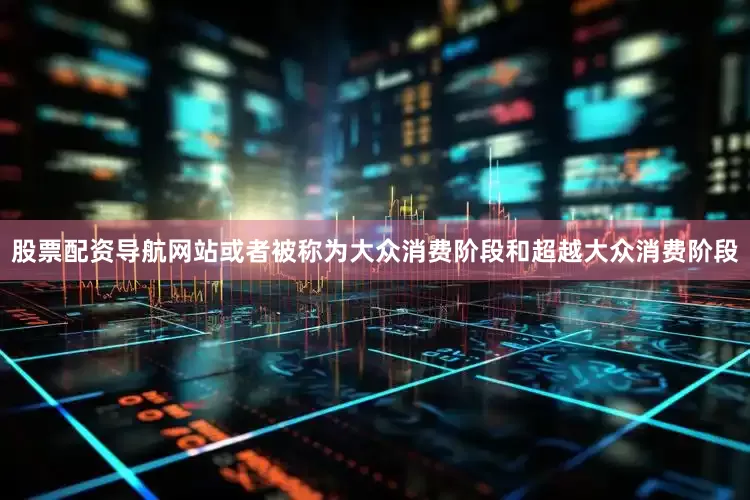 股票配资导航网站或者被称为大众消费阶段和超越大众消费阶段