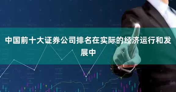 中国前十大证券公司排名在实际的经济运行和发展中