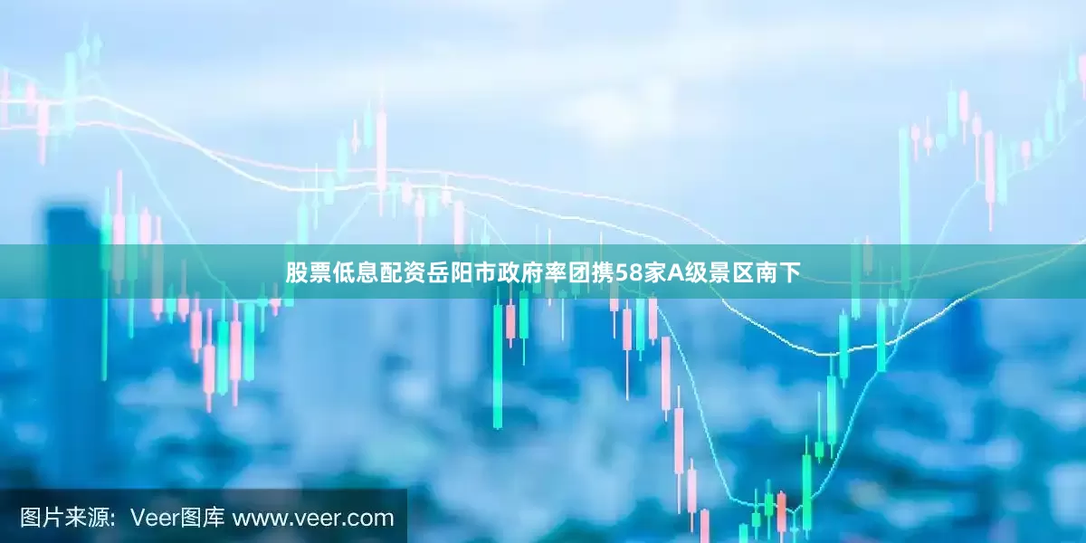 股票低息配资岳阳市政府率团携58家A级景区南下