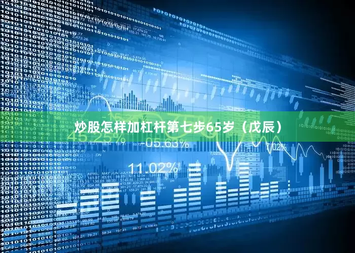 炒股怎样加杠杆第七步65岁（戊辰）