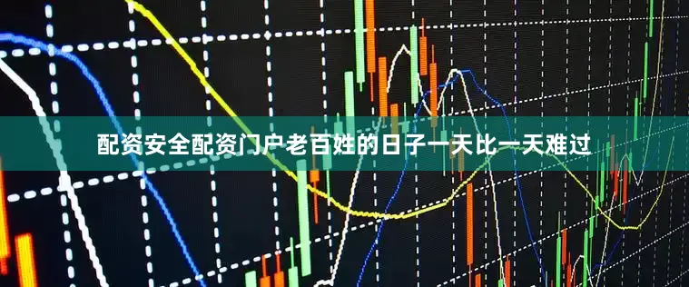 配资安全配资门户老百姓的日子一天比一天难过