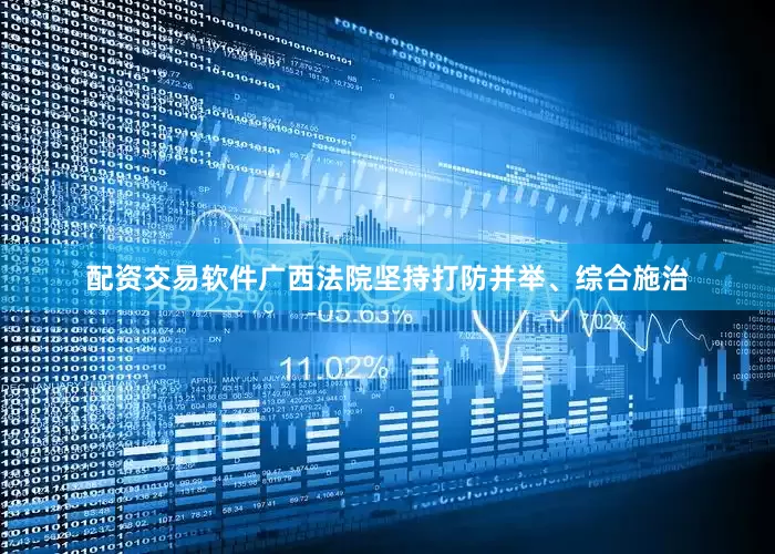 配资交易软件广西法院坚持打防并举、综合施治
