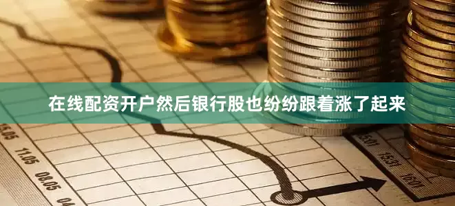 在线配资开户然后银行股也纷纷跟着涨了起来